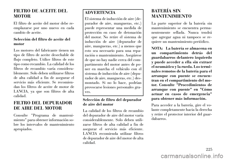 Lancia Flavia 2013 Manual de Empleo y Cuidado (in Spanish) FILTRO DE ACEITE DEL
MOTOR
El filtro de aceite del motor debe re-
emplazarse por uno nuevo en cada
cambio de aceite.
Selección del filtro de aceite del
motor
Los motores del fabricante tienen un
tipo Lancia Flavia 2013 Manual de Empleo y Cuidado (in Spanish) FILTRO DE ACEITE DEL
MOTOR
El filtro de aceite del motor debe re-
emplazarse por uno nuevo en cada
cambio de aceite.
Selección del filtro de aceite del
motor
Los motores del fabricante tienen un
tipo