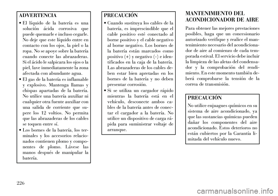 Lancia Flavia 2013 Manual de Empleo y Cuidado (in Spanish) ADVERTENCIA
El líquido de la batería es unasolución ácida corrosiva que
puede quemarle e incluso cegarle.
No deje que este líquido entre en
contacto con los ojos, la piel o la
ropa. No se apoye Lancia Flavia 2013 Manual de Empleo y Cuidado (in Spanish) ADVERTENCIA
El líquido de la batería es unasolución ácida corrosiva que
puede quemarle e incluso cegarle.
No deje que este líquido entre en
contacto con los ojos, la piel o la
ropa. No se apoye