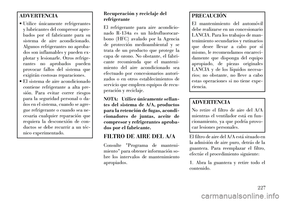 Lancia Flavia 2013 Manual de Empleo y Cuidado (in Spanish) ADVERTENCIA
Utilice únicamente refrigerantesy lubricantes del compresor apro-
bados por el fabricante para su
sistema de aire acondicionado.
Algunos refrigerantes no aproba-
dos son inflamables y p Lancia Flavia 2013 Manual de Empleo y Cuidado (in Spanish) ADVERTENCIA
Utilice únicamente refrigerantesy lubricantes del compresor apro-
bados por el fabricante para su
sistema de aire acondicionado.
Algunos refrigerantes no aproba-
dos son inflamables y p