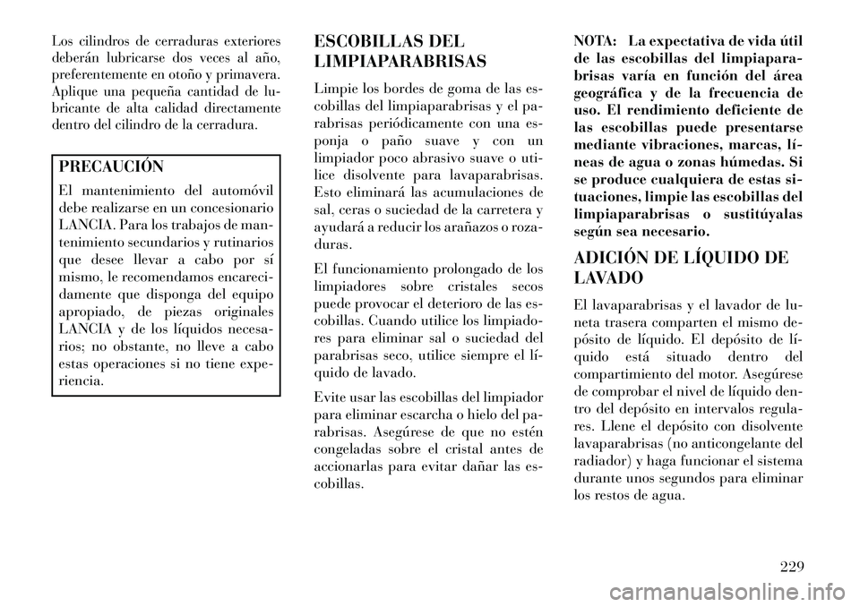 Lancia Flavia 2013 Manual de Empleo y Cuidado (in Spanish) Los cilindros de cerraduras exteriores
deberán lubricarse dos veces al año,
preferentemente en otoño y primavera.
Aplique una pequeña cantidad de lu-
bricante de alta calidad directamente
dentro d Lancia Flavia 2013 Manual de Empleo y Cuidado (in Spanish) Los cilindros de cerraduras exteriores
deberán lubricarse dos veces al año,
preferentemente en otoño y primavera.
Aplique una pequeña cantidad de lu-
bricante de alta calidad directamente
dentro d