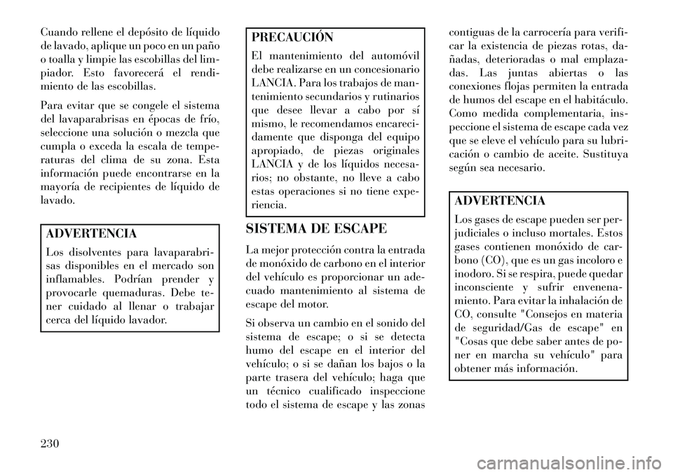 Lancia Flavia 2013 Manual de Empleo y Cuidado (in Spanish) Cuando rellene el depósito de líquido
de lavado, aplique un poco en un paño
o toalla y limpie las escobillas del lim-
piador. Esto favorecerá el rendi-
miento de las escobillas.
Para evitar que se Lancia Flavia 2013 Manual de Empleo y Cuidado (in Spanish) Cuando rellene el depósito de líquido
de lavado, aplique un poco en un paño
o toalla y limpie las escobillas del lim-
piador. Esto favorecerá el rendi-
miento de las escobillas.
Para evitar que se
