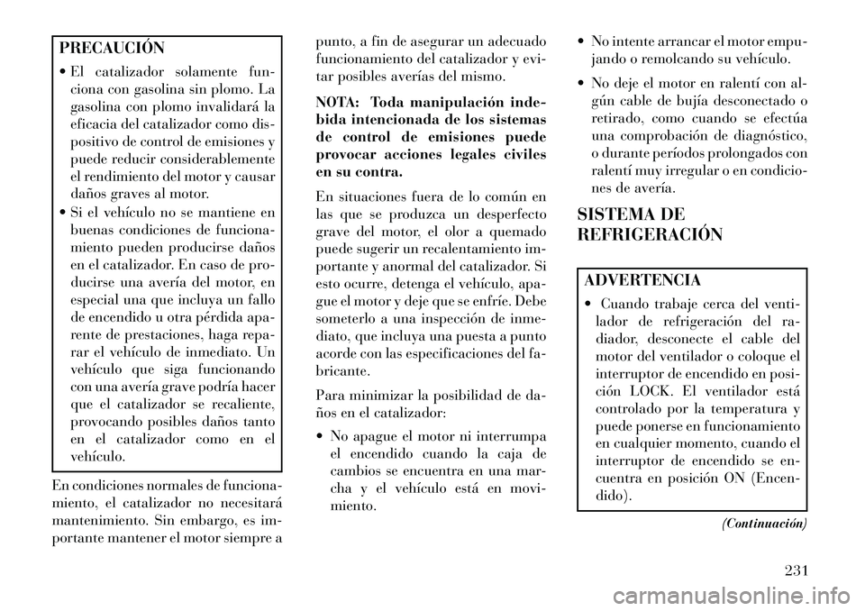 Lancia Flavia 2013 Manual de Empleo y Cuidado (in Spanish) PRECAUCIÓN
El catalizador solamente fun-ciona con gasolina sin plomo. La
gasolina con plomo invalidará la
eficacia del catalizador como dis-
positivo de control de emisiones y
puede reducir consid Lancia Flavia 2013 Manual de Empleo y Cuidado (in Spanish) PRECAUCIÓN
El catalizador solamente fun-ciona con gasolina sin plomo. La
gasolina con plomo invalidará la
eficacia del catalizador como dis-
positivo de control de emisiones y
puede reducir consid