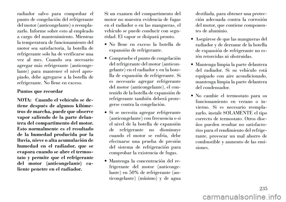 Lancia Flavia 2013 Manual de Empleo y Cuidado (in Spanish) radiador salvo para comprobar el
punto de congelación del refrigerante
del motor (anticongelante) o reempla-
zarlo. Informe sobre esto al empleado
a cargo del mantenimiento. Mientras
la temperatura d Lancia Flavia 2013 Manual de Empleo y Cuidado (in Spanish) radiador salvo para comprobar el
punto de congelación del refrigerante
del motor (anticongelante) o reempla-
zarlo. Informe sobre esto al empleado
a cargo del mantenimiento. Mientras
la temperatura d