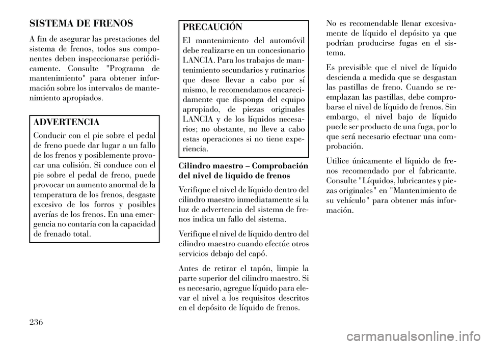 Lancia Flavia 2013 Manual de Empleo y Cuidado (in Spanish) SISTEMA DE FRENOS
A fin de asegurar las prestaciones del
sistema de frenos, todos sus compo-
nentes deben inspeccionarse periódi
camente. Consulte "Programa de
mantenimiento" para obtener infor-
ma Lancia Flavia 2013 Manual de Empleo y Cuidado (in Spanish) SISTEMA DE FRENOS
A fin de asegurar las prestaciones del
sistema de frenos, todos sus compo-
nentes deben inspeccionarse periódi
camente. Consulte "Programa de
mantenimiento" para obtener infor-
ma