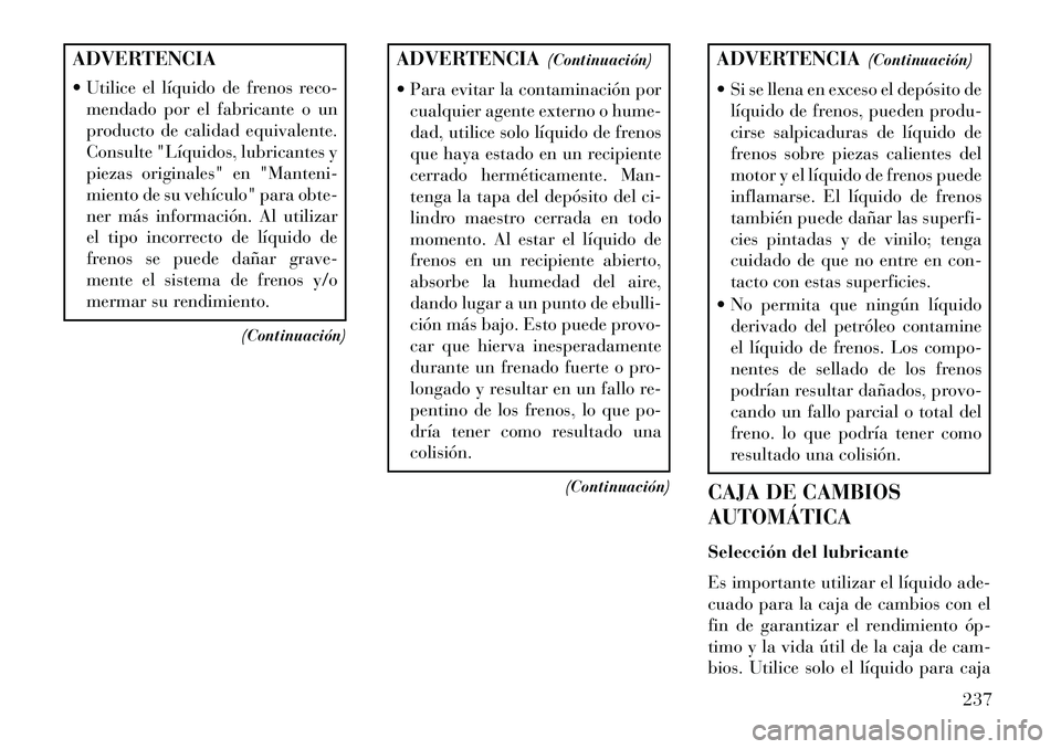 Lancia Flavia 2013 Manual de Empleo y Cuidado (in Spanish) ADVERTENCIA
Utilice el líquido de frenos reco-mendado por el fabricante o un
producto de calidad equivalente.
Consulte "Líquidos, lubricantes y
piezas originales" en "Manteni-
miento de su vehícu Lancia Flavia 2013 Manual de Empleo y Cuidado (in Spanish) ADVERTENCIA
Utilice el líquido de frenos reco-mendado por el fabricante o un
producto de calidad equivalente.
Consulte "Líquidos, lubricantes y
piezas originales" en "Manteni-
miento de su vehícu