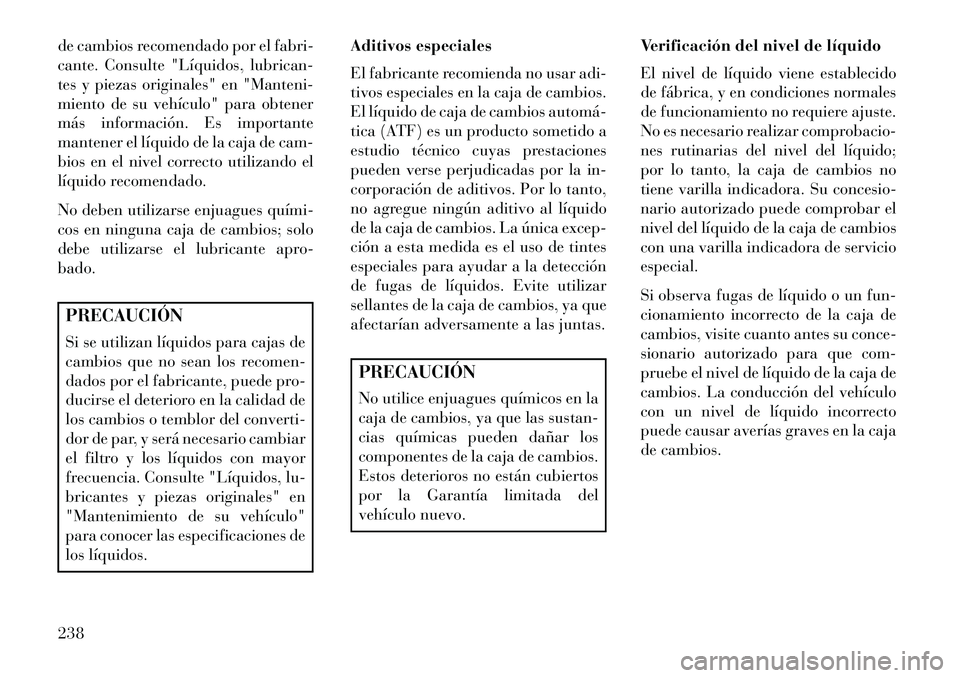 Lancia Flavia 2013 Manual de Empleo y Cuidado (in Spanish) de cambios recomendado por el fabri-
cante. Consulte "Líquidos, lubrican-
tes y piezas originales" en "Manteni-
miento de su vehículo" para obtener
más información. Es importante
mantener el líqu Lancia Flavia 2013 Manual de Empleo y Cuidado (in Spanish) de cambios recomendado por el fabri-
cante. Consulte "Líquidos, lubrican-
tes y piezas originales" en "Manteni-
miento de su vehículo" para obtener
más información. Es importante
mantener el líqu