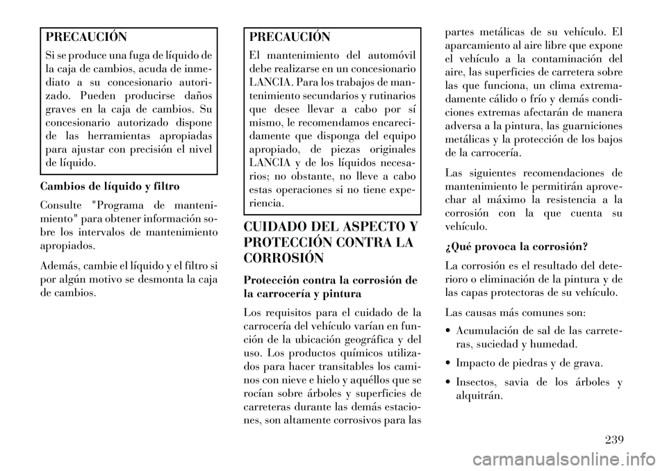 Lancia Flavia 2013 Manual de Empleo y Cuidado (in Spanish) PRECAUCIÓN
Si se produce una fuga de líquido de
la caja de cambios, acuda de inme-
diato a su concesionario autori-
zado. Pueden producirse daños
graves en la caja de cambios. Su
concesionario auto Lancia Flavia 2013 Manual de Empleo y Cuidado (in Spanish) PRECAUCIÓN
Si se produce una fuga de líquido de
la caja de cambios, acuda de inme-
diato a su concesionario autori-
zado. Pueden producirse daños
graves en la caja de cambios. Su
concesionario auto