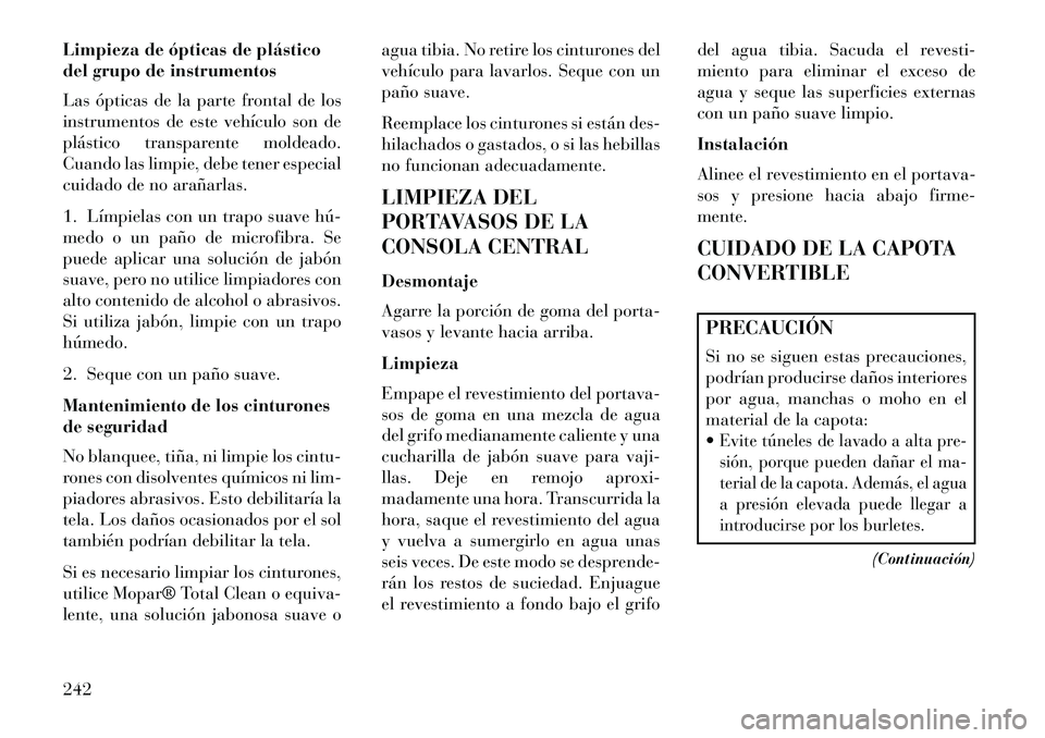Lancia Flavia 2013 Manual de Empleo y Cuidado (in Spanish) Limpieza de ópticas de plástico
del grupo de instrumentos
Las ópticas de la parte frontal de los
instrumentos de este vehículo son de
plástico transparente moldeado.
Cuando las limpie, debe tener Lancia Flavia 2013 Manual de Empleo y Cuidado (in Spanish) Limpieza de ópticas de plástico
del grupo de instrumentos
Las ópticas de la parte frontal de los
instrumentos de este vehículo son de
plástico transparente moldeado.
Cuando las limpie, debe tener
