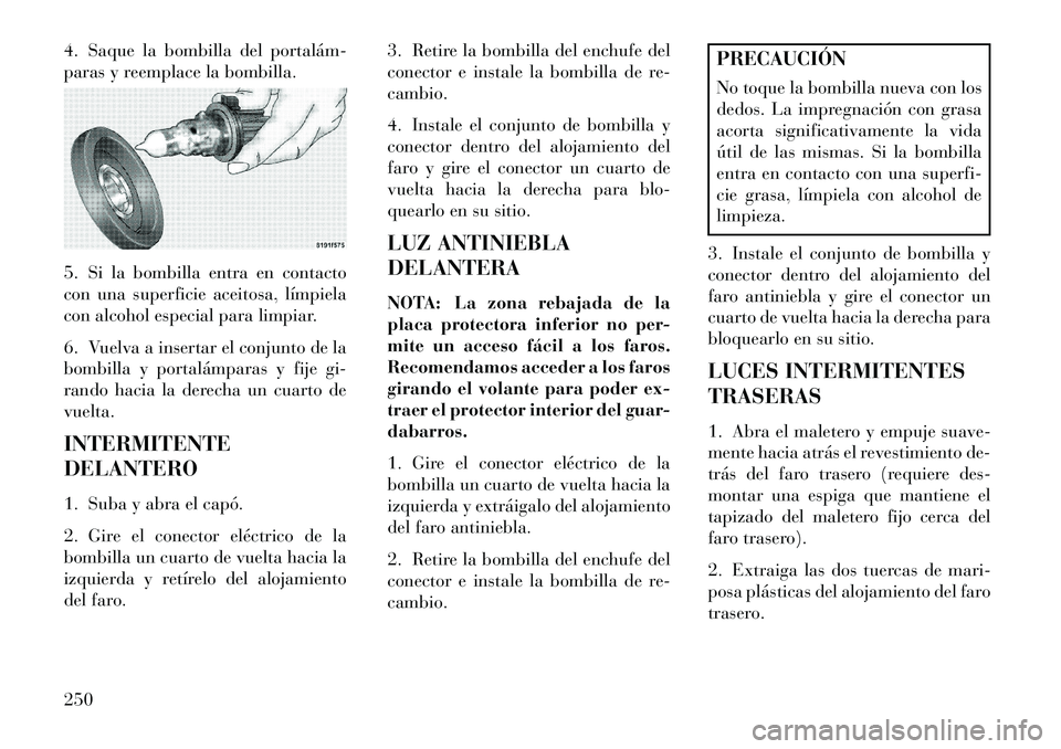 Lancia Flavia 2013 Manual de Empleo y Cuidado (in Spanish) 4. Saque la bombilla del portalám
paras y reemplace la bombilla.
5. Si la bombilla entra en contacto
con una superficie aceitosa, límpiela
con alcohol especial para limpiar.
6. Vuelva a insertar e Lancia Flavia 2013 Manual de Empleo y Cuidado (in Spanish) 4. Saque la bombilla del portalám
paras y reemplace la bombilla.
5. Si la bombilla entra en contacto
con una superficie aceitosa, límpiela
con alcohol especial para limpiar.
6. Vuelva a insertar e