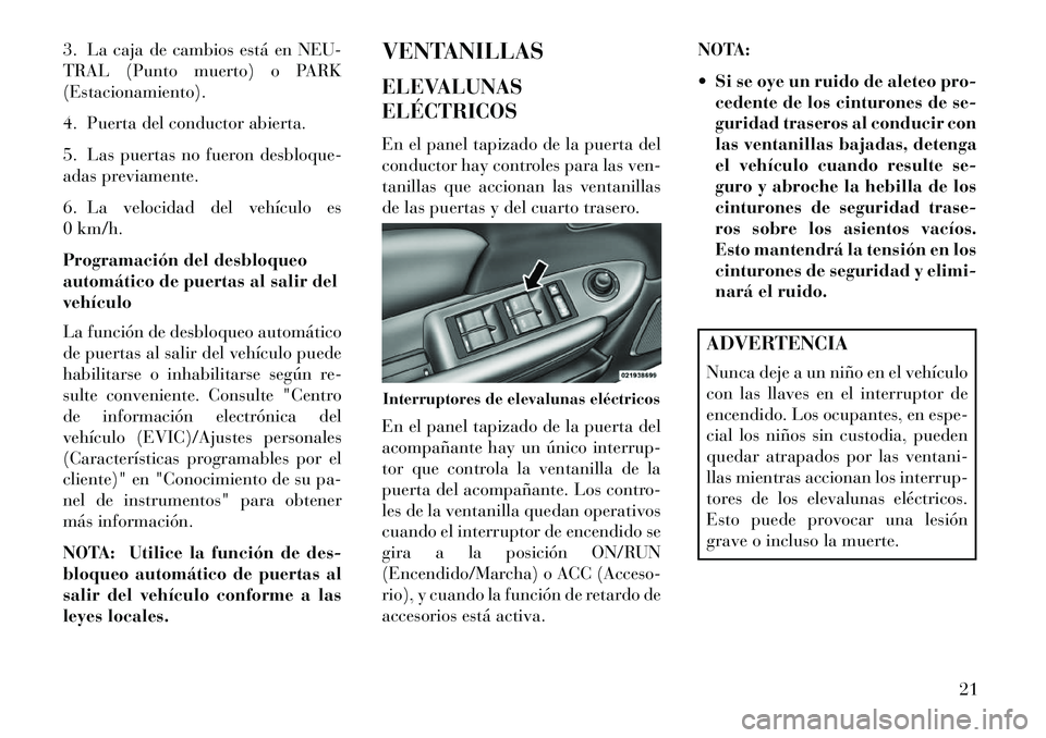 Lancia Flavia 2013 Manual de Empleo y Cuidado (in Spanish) 3. La caja de cambios está en NEU-
TRAL (Punto muerto) o PARK
(Estacionamiento).
4. Puerta del conductor abierta.
5. Las puertas no fueron desbloque-
adas previamente.
6. La velocidad del vehículo e Lancia Flavia 2013 Manual de Empleo y Cuidado (in Spanish) 3. La caja de cambios está en NEU-
TRAL (Punto muerto) o PARK
(Estacionamiento).
4. Puerta del conductor abierta.
5. Las puertas no fueron desbloque-
adas previamente.
6. La velocidad del vehículo e