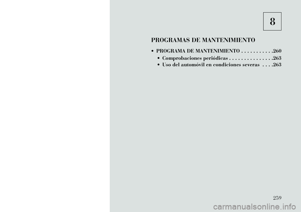 Lancia Flavia 2013 Manual de Empleo y Cuidado (in Spanish) 8
PROGRAMAS DE MANTENIMIENTO
PROGRAMA DE MANTENIMIENTO . . . . . . . . . . .260 Comprobaciones periódicas . . . . . . . . . . . . . . .263
Uso del automóvil en condiciones severas . . . .263
2 Lancia Flavia 2013 Manual de Empleo y Cuidado (in Spanish) 8
PROGRAMAS DE MANTENIMIENTO
PROGRAMA DE MANTENIMIENTO . . . . . . . . . . .260 Comprobaciones periódicas . . . . . . . . . . . . . . .263
Uso del automóvil en condiciones severas . . . .263
2