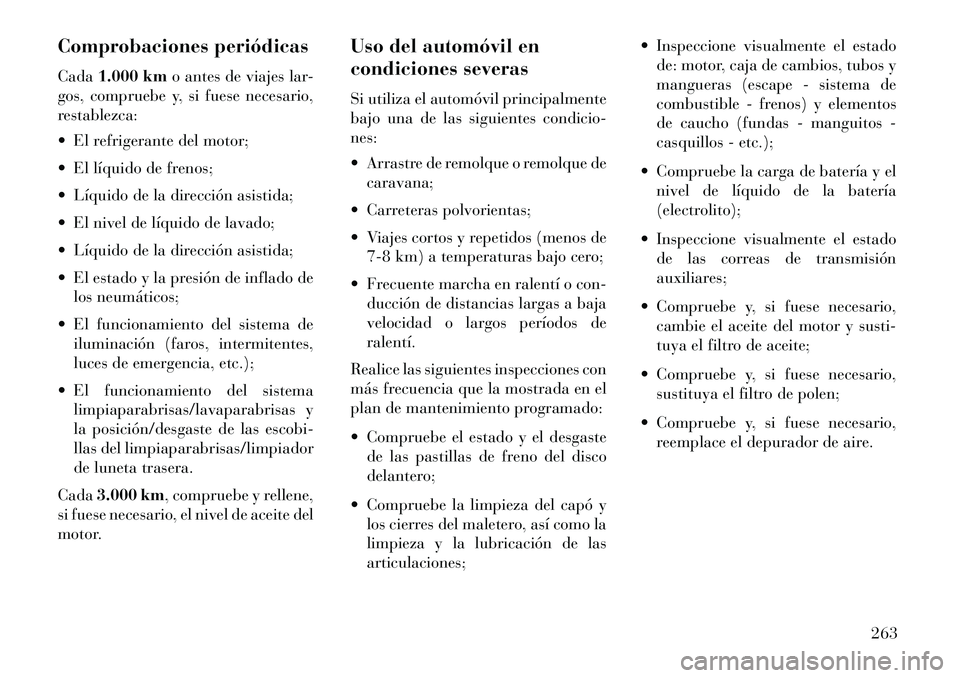 Lancia Flavia 2013 Manual de Empleo y Cuidado (in Spanish) Comprobaciones periódicas
Cada1.000 km o antes de viajes lar-
gos, compruebe y, si fuese necesario,
restablezca:
El refrigerante del motor;
El líquido de frenos;
Líquido de la dirección asis Lancia Flavia 2013 Manual de Empleo y Cuidado (in Spanish) Comprobaciones periódicas
Cada1.000 km o antes de viajes lar-
gos, compruebe y, si fuese necesario,
restablezca:
El refrigerante del motor;
El líquido de frenos;
Líquido de la dirección asis