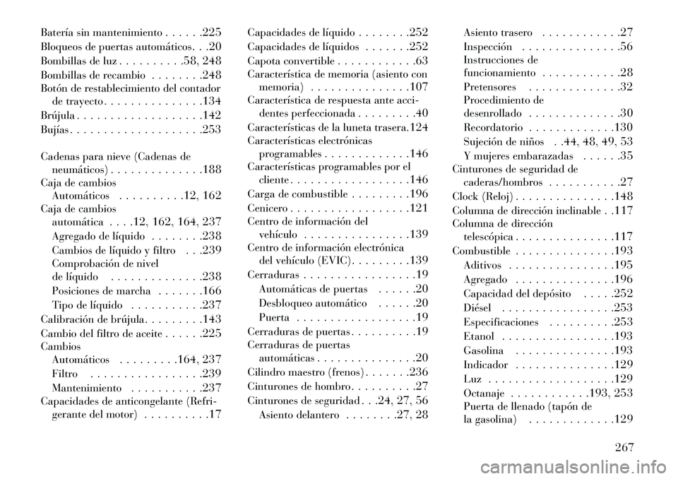 Lancia Flavia 2013 Manual de Empleo y Cuidado (in Spanish) Batería sin mantenimiento. . . . . .225
Bloqueos de puertas automáticos . . .20
Bombillas de luz . . . . . . . . . .58, 248
Bombillas de recambio . . . . . . . .248
Botón de restablecimiento del co Lancia Flavia 2013 Manual de Empleo y Cuidado (in Spanish) Batería sin mantenimiento. . . . . .225
Bloqueos de puertas automáticos . . .20
Bombillas de luz . . . . . . . . . .58, 248
Bombillas de recambio . . . . . . . .248
Botón de restablecimiento del co