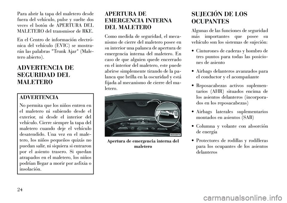 Lancia Flavia 2013 Manual de Empleo y Cuidado (in Spanish) Para abrir la tapa del maletero desde
fuera del vehículo, pulse y suelte dos
veces el botón de APERTURA DEL
MALETERO del transmisor de RKE.
En el Centro de información electró
nica del vehículo Lancia Flavia 2013 Manual de Empleo y Cuidado (in Spanish) Para abrir la tapa del maletero desde
fuera del vehículo, pulse y suelte dos
veces el botón de APERTURA DEL
MALETERO del transmisor de RKE.
En el Centro de información electró
nica del vehículo