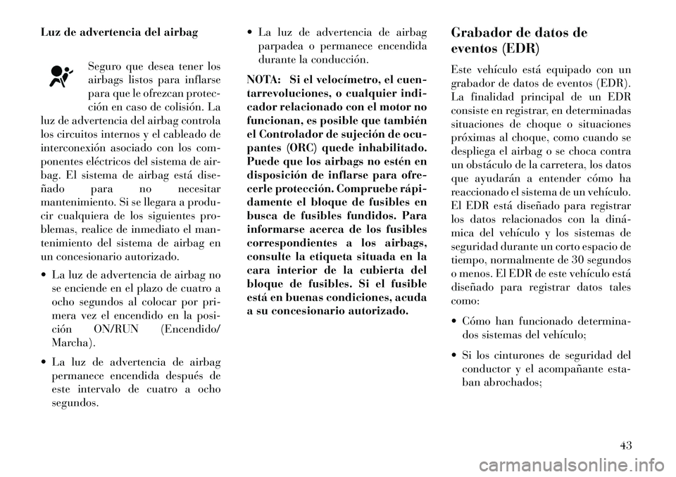 Lancia Flavia 2013 Manual de Empleo y Cuidado (in Spanish) Luz de advertencia del airbagSeguro que desea tener los
airbags listos para inflarse
para que le ofrezcan protec-
ción en caso de colisión. La
luz de advertencia del airbag controla
los circuitos in Lancia Flavia 2013 Manual de Empleo y Cuidado (in Spanish) Luz de advertencia del airbagSeguro que desea tener los
airbags listos para inflarse
para que le ofrezcan protec-
ción en caso de colisión. La
luz de advertencia del airbag controla
los circuitos in