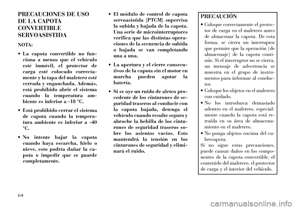 Lancia Flavia 2013 Manual de Empleo y Cuidado (in Spanish) PRECAUCIONES DE USO
DE LA CAPOTA
CONVERTIBLE
SERVOASISTIDA
NOTA:
La capota convertible no fun-ciona a menos que el vehículo
esté inmóvil, el protector de
carga esté colocado correcta-
mente y la Lancia Flavia 2013 Manual de Empleo y Cuidado (in Spanish) PRECAUCIONES DE USO
DE LA CAPOTA
CONVERTIBLE
SERVOASISTIDA
NOTA:
La capota convertible no fun-ciona a menos que el vehículo
esté inmóvil, el protector de
carga esté colocado correcta-
mente y la