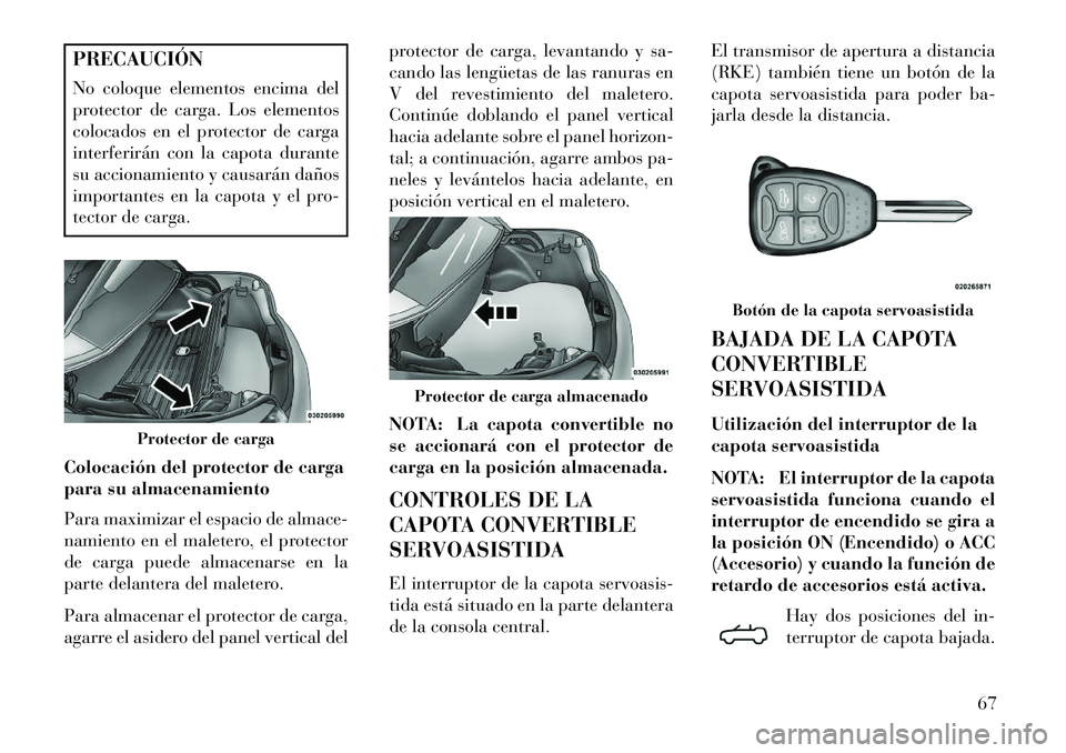 Lancia Flavia 2013 Manual de Empleo y Cuidado (in Spanish) PRECAUCIÓN
No coloque elementos encima del
protector de carga. Los elementos
colocados en el protector de carga
interferirán con la capota durante
su accionamiento y causarán daños
importantes en Lancia Flavia 2013 Manual de Empleo y Cuidado (in Spanish) PRECAUCIÓN
No coloque elementos encima del
protector de carga. Los elementos
colocados en el protector de carga
interferirán con la capota durante
su accionamiento y causarán daños
importantes en