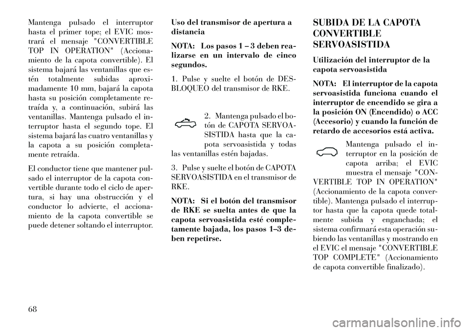 Lancia Flavia 2013 Manual de Empleo y Cuidado (in Spanish) Mantenga pulsado el interruptor
hasta el primer tope; el EVIC mos-
trará el mensaje "CONVERTIBLE
TOP IN OPERATION" (Acciona-
miento de la capota convertible). El
sistema bajará las ventanillas que e Lancia Flavia 2013 Manual de Empleo y Cuidado (in Spanish) Mantenga pulsado el interruptor
hasta el primer tope; el EVIC mos-
trará el mensaje "CONVERTIBLE
TOP IN OPERATION" (Acciona-
miento de la capota convertible). El
sistema bajará las ventanillas que e