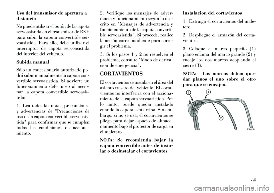 Lancia Flavia 2013 Manual de Empleo y Cuidado (in Spanish) Uso del transmisor de apertura a
distancia
No puede utilizar el botón de la capota
servoasistida en el transmisor de RKE
para subir la capota convertible ser-
voasistida. Para ello, debe utilizar el
Lancia Flavia 2013 Manual de Empleo y Cuidado (in Spanish) Uso del transmisor de apertura a
distancia
No puede utilizar el botón de la capota
servoasistida en el transmisor de RKE
para subir la capota convertible ser-
voasistida. Para ello, debe utilizar el