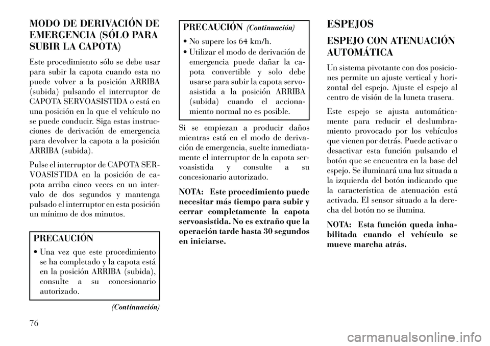 Lancia Flavia 2013  Manual de Empleo y Cuidado (in Spanish) MODO DE DERIVACIÓN DE
EMERGENCIA (SÓLO PARA
SUBIR LA CAPOTA)
Este procedimiento sólo se debe usar
para subir la capota cuando esta no
puede volver a la posición ARRIBA
(subida) pulsando el interru
