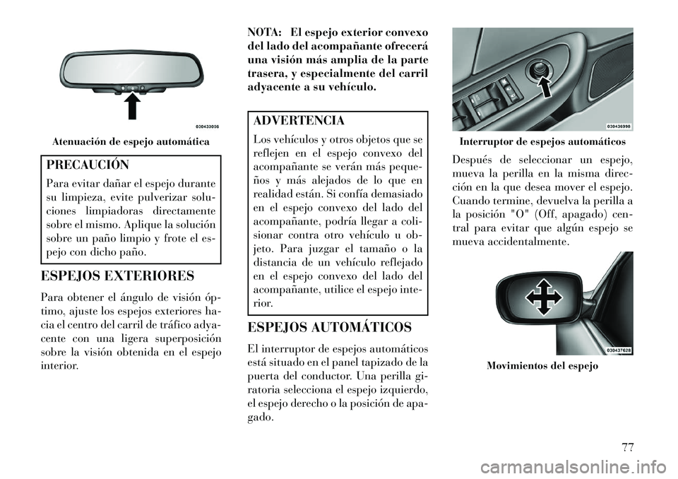 Lancia Flavia 2013  Manual de Empleo y Cuidado (in Spanish) PRECAUCIÓN
Para evitar dañar el espejo durante
su limpieza, evite pulverizar solu-
ciones limpiadoras directamente
sobre el mismo. Aplique la solución
sobre un paño limpio y frote el es-
pejo con 