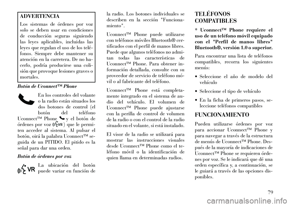 Lancia Flavia 2013  Manual de Empleo y Cuidado (in Spanish) ADVERTENCIA
Los sistemas de órdenes por voz
solo se deben usar en condiciones
de conducción seguras siguiendo
las leyes aplicables, incluidas las
leyes que regulan el uso de los telé­
fonos. Siemp