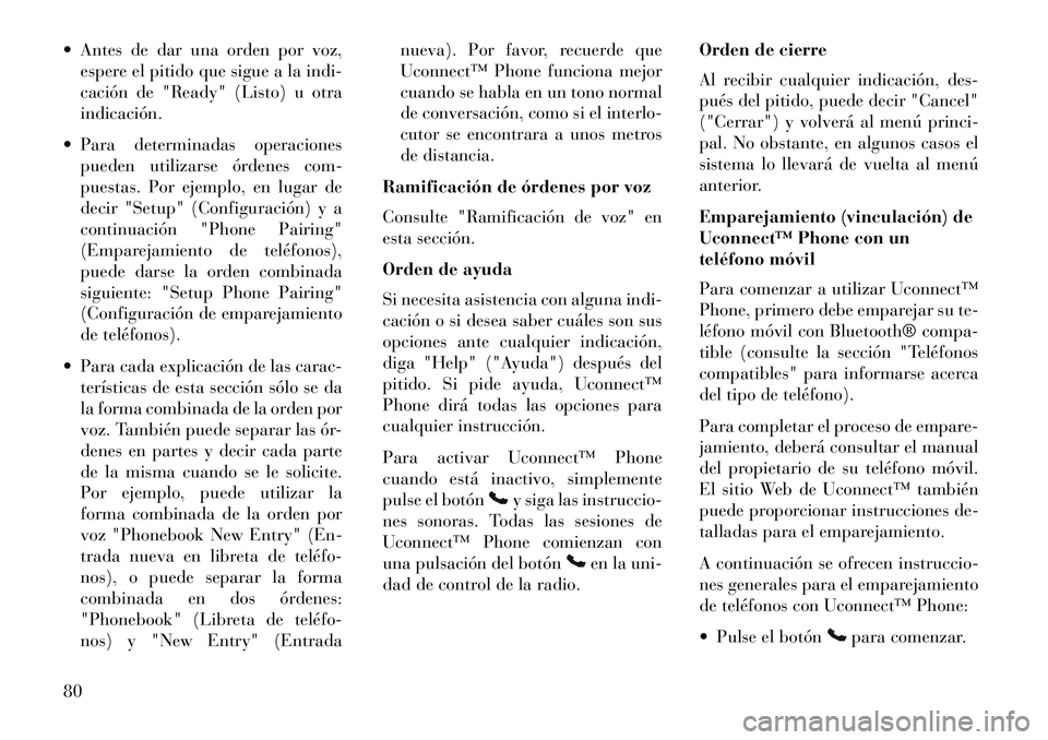 Lancia Flavia 2013  Manual de Empleo y Cuidado (in Spanish)  Antes de dar una orden por voz,espere el pitido que sigue a la indi-
cación de "Ready" (Listo) u otra
indicación.
 Para determinadas operaciones pueden utilizarse órdenes com-
puestas. Por ejemp