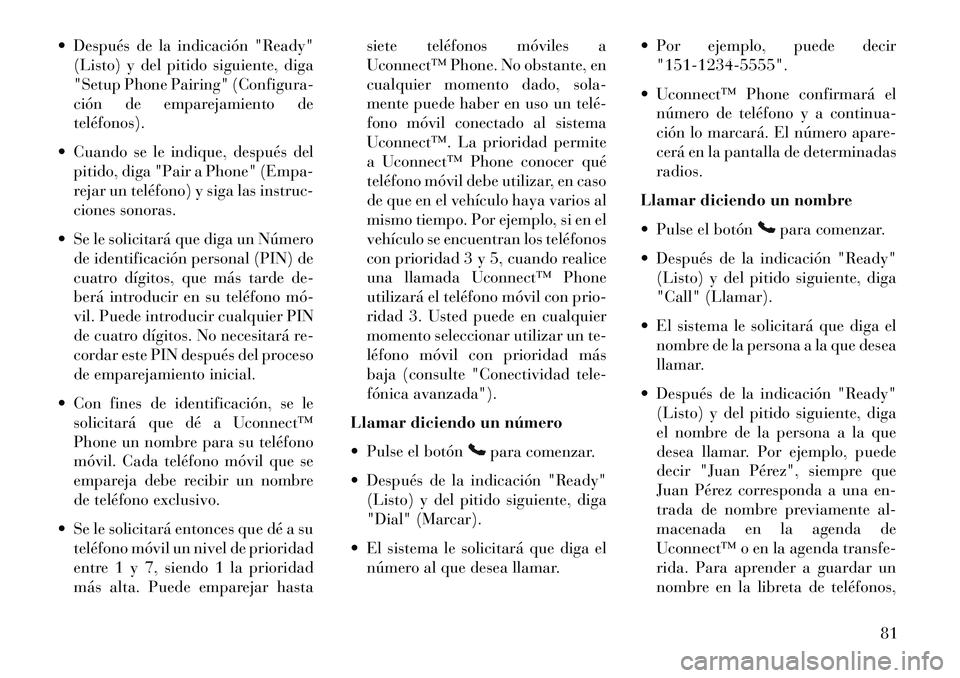 Lancia Flavia 2013  Manual de Empleo y Cuidado (in Spanish)  Después de la indicación "Ready"(Listo) y del pitido siguiente, diga
"Setup Phone Pairing" (Configura-
ción de emparejamiento de
teléfonos).
 Cuando se le indique, después del pitido, diga "Pa