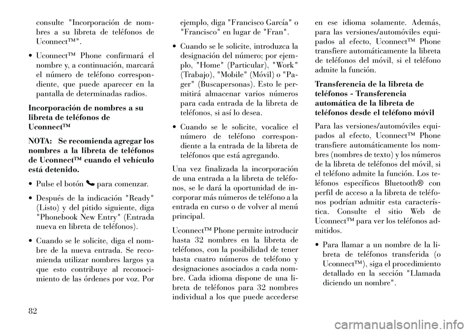 Lancia Flavia 2013  Manual de Empleo y Cuidado (in Spanish) consulte "Incorporación de nom-
bres a su libreta de teléfonos de
Uconnect™".
 Uconnect™ Phone confirmará el nombre y, a continuación, marcará
el número de teléfono correspon-
diente, que 
