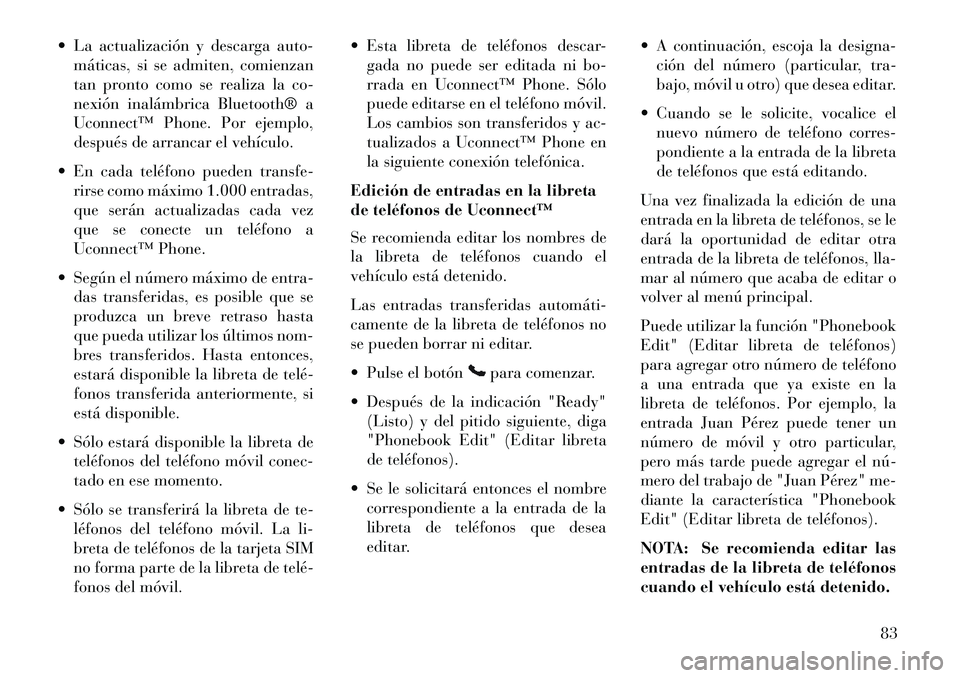 Lancia Flavia 2013  Manual de Empleo y Cuidado (in Spanish)  La actualización y descarga auto-máticas, si se admiten, comienzan
tan pronto como se realiza la co-
nexión inalámbrica Bluetooth® a
Uconnect™ Phone. Por ejemplo,
después de arrancar el veh