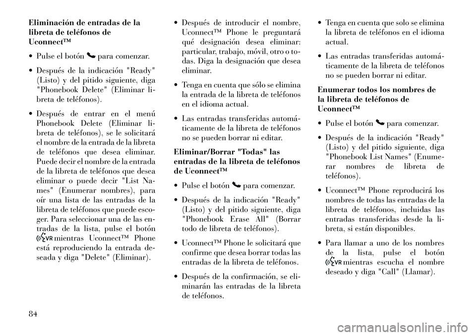Lancia Flavia 2013  Manual de Empleo y Cuidado (in Spanish) Eliminación de entradas de la
libreta de teléfonos de
Uconnect™
 Pulse el botón
para comenzar.
 Después de la indicación "Ready" (Listo) y del pitido siguiente, diga
"Phonebook Delete" (Elimi