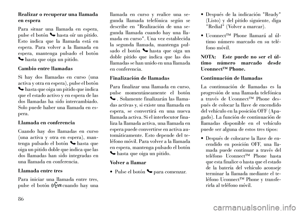 Lancia Flavia 2013 Manual de Empleo y Cuidado (in Spanish) Realizar o recuperar una llamada
en espera
Para situar una llamada en espera,
pulse el botón
hasta oír un pitido.
Esto indica que la llamada está en
espera. Para volver a la llamada en
espera, mant Lancia Flavia 2013 Manual de Empleo y Cuidado (in Spanish) Realizar o recuperar una llamada
en espera
Para situar una llamada en espera,
pulse el botón
hasta oír un pitido.
Esto indica que la llamada está en
espera. Para volver a la llamada en
espera, mant