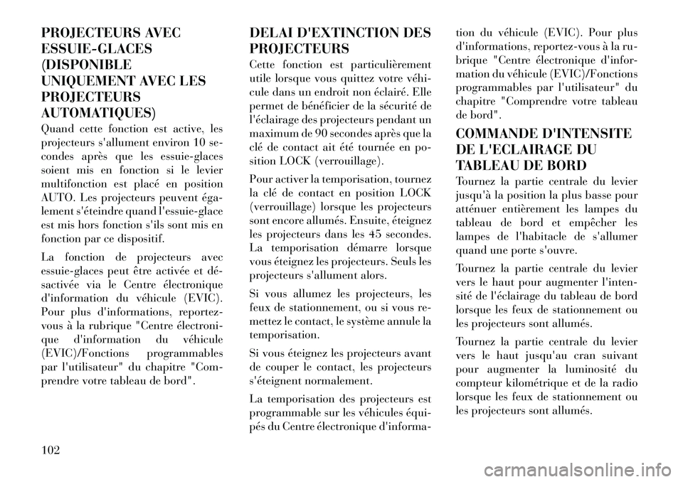 Lancia Flavia 2012  Notice dentretien (in French) PROJECTEURS AVEC
ESSUIE-GLACES
(DISPONIBLE
UNIQUEMENT AVEC LES
PROJECTEURS
AUTOMATIQUES)
Quand cette fonction est active, les
projecteurs sallument environ 10 se-
condes après que les essuie-glaces
