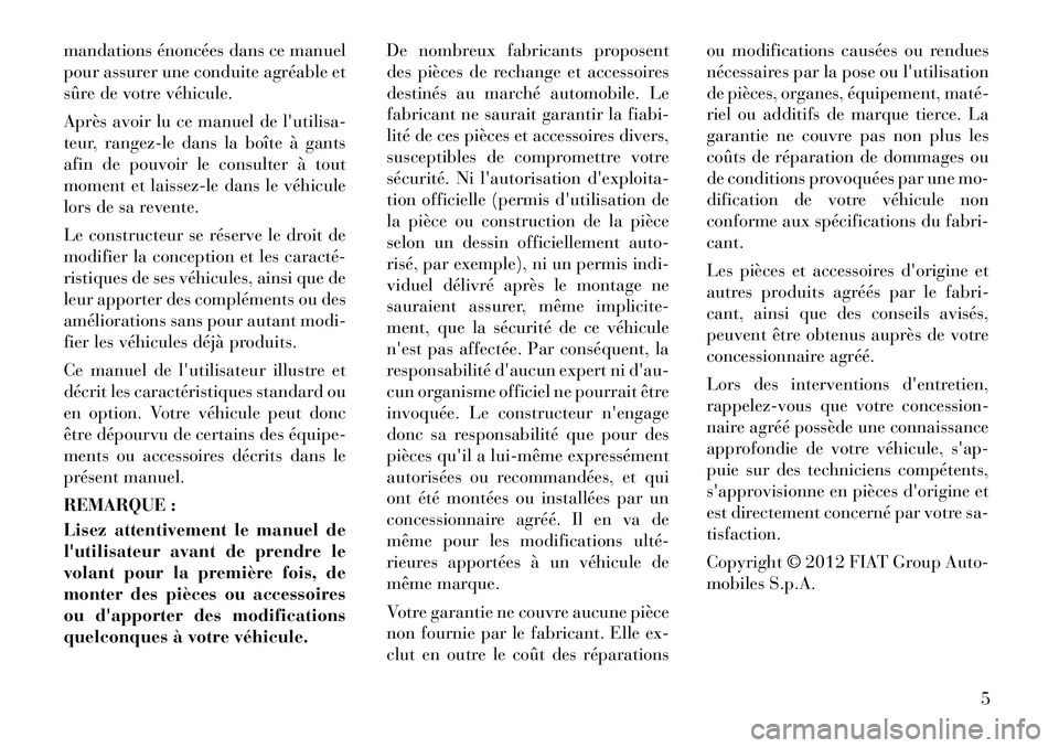Lancia Flavia 2012  Notice dentretien (in French) mandations énoncées dans ce manuel
pour assurer une conduite agréable et
sûre de votre véhicule.
Après avoir lu ce manuel de lutilisa-
teur, rangez-le dans la boîte à gants
afin de pouvoir le