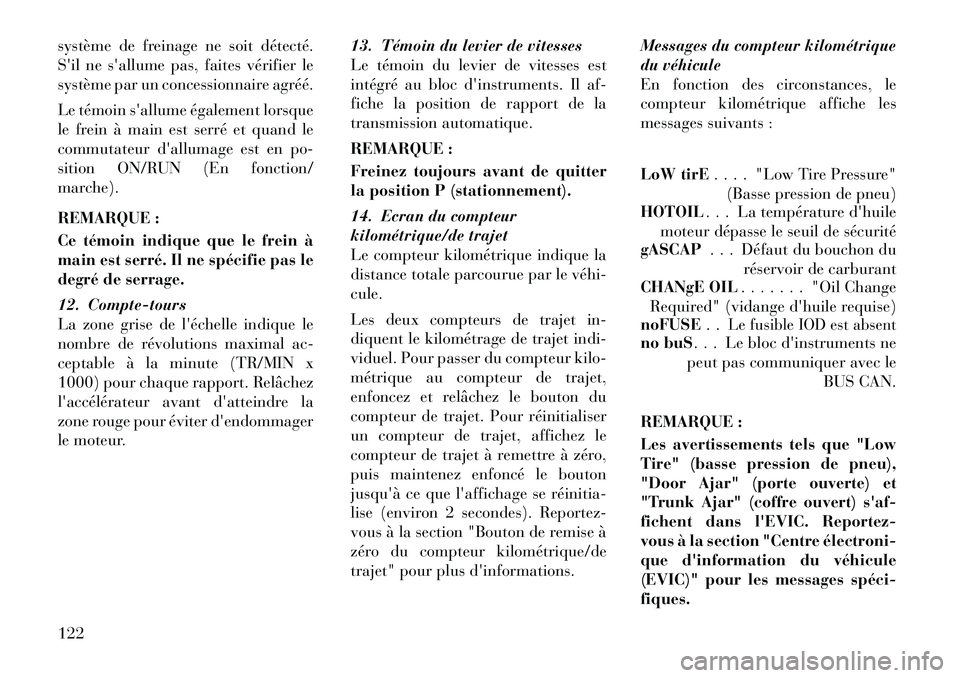 Lancia Flavia 2012  Notice dentretien (in French) système de freinage ne soit détecté.
Sil ne sallume pas, faites vérifier le
système par un concessionnaire agréé.
Le témoin sallume également lorsque
le frein à main est serré et quand l