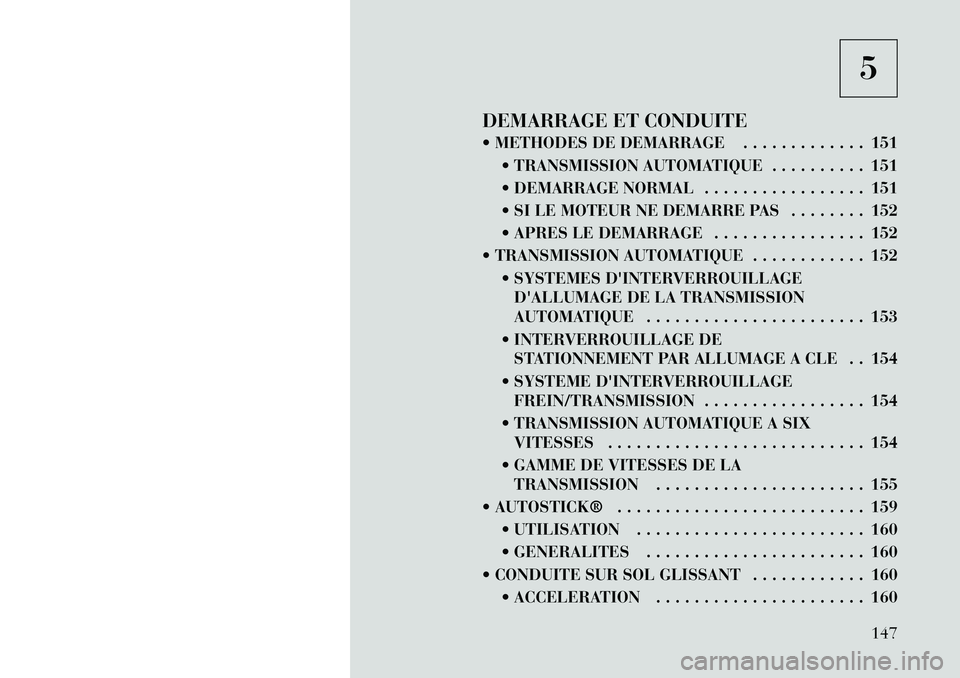 Lancia Flavia 2012  Notice dentretien (in French) 5
DEMARRAGE ET CONDUITE
 METHODES DE DEMARRAGE . . . . . . . . . . . . . 151  TRANSMISSION AUTOMATIQUE . . . . . . . . . . 151
 DEMARRAGE NORMAL . . . . . . . . . . . . . . . . . 151
 SI LE MOTEUR