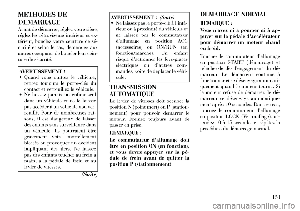 Lancia Flavia 2012  Notice dentretien (in French) METHODES DE
DEMARRAGE
Avant de démarrer, réglez votre siège,
réglez les rétroviseurs intérieur et ex-
térieur, bouclez votre ceinture de sé­
curité et selon le cas, demandez aux
autres occup