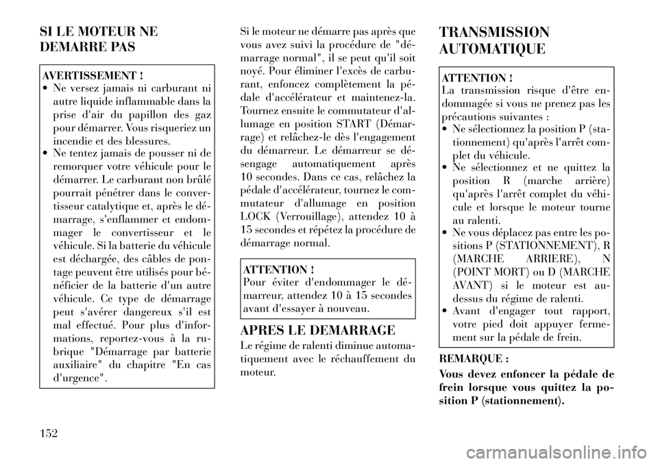 Lancia Flavia 2012  Notice dentretien (in French) SI LE MOTEUR NE
DEMARRE PASAVERTISSEMENT !
 Ne versez jamais ni carburant niautre liquide inflammable dans la
prise dair du papillon des gaz
pour démarrer. Vous risqueriez un
incendie et des blessu