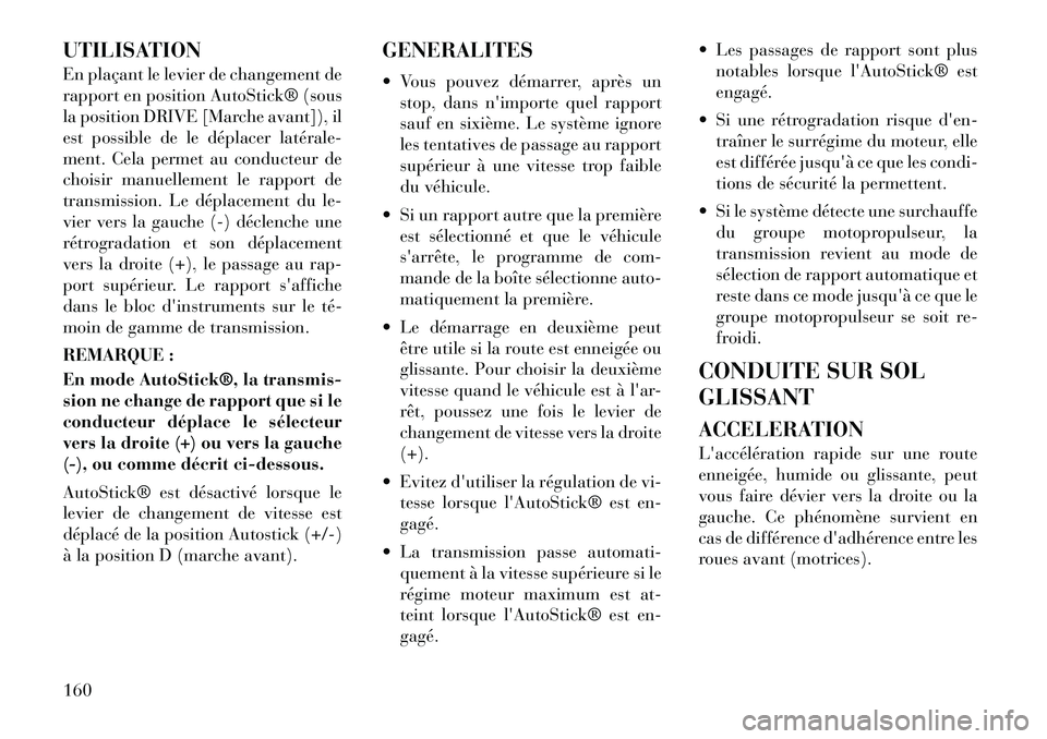 Lancia Flavia 2012  Notice dentretien (in French) UTILISATION
En plaçant le levier de changement de
rapport en position AutoStick® (sous
la position DRIVE [Marche avant]), il
est possible de le déplacer latérale­
ment. Cela permet au conducteur 