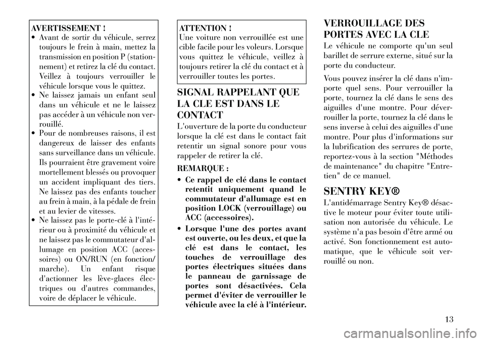 Lancia Flavia 2012  Notice dentretien (in French) AVERTISSEMENT !
Avant de sortir du véhicule, serrez
toujours le frein à main, mettez la
transmission en position P (station-
nement) et retirez la clé du contact.
Veillez à toujours verrouiller l