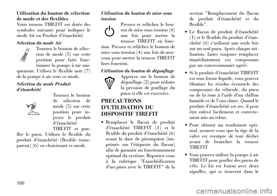 Lancia Flavia 2012 Notice dentretien (in French) Utilisation du bouton de sélection
de mode et des flexibles
Votre trousse TIREFIT est dotée des
symboles suivants pour indiquer le
mode Air ou Produit détanchéité.
Sélection du mode AirTournez Lancia Flavia 2012 Notice dentretien (in French) Utilisation du bouton de sélection
de mode et des flexibles
Votre trousse TIREFIT est dotée des
symboles suivants pour indiquer le
mode Air ou Produit détanchéité.
Sélection du mode AirTournez