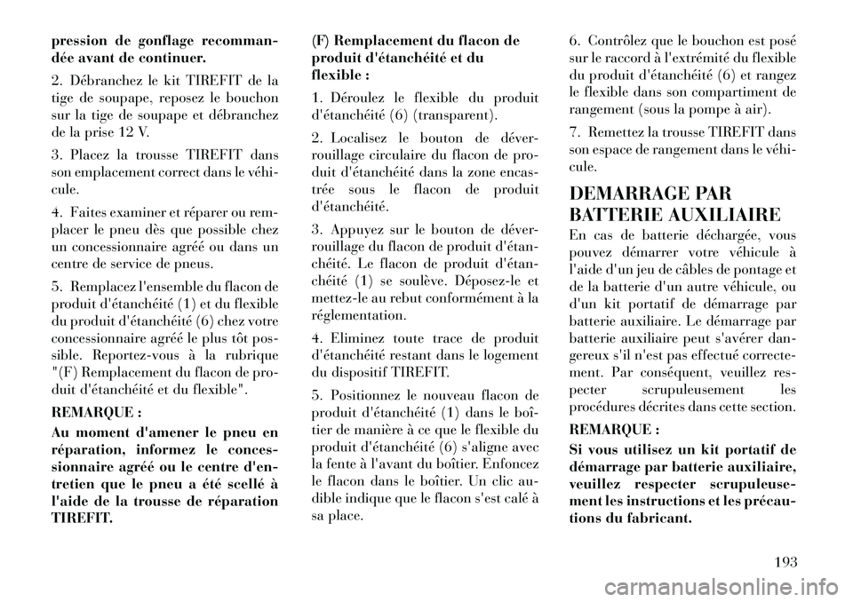 Lancia Flavia 2012 Notice dentretien (in French) pression de gonflage recomman-
dée avant de continuer.
2. Débranchez le kit TIREFIT de la
tige de soupape, reposez le bouchon
sur la tige de soupape et débranchez
de la prise 12 V.
3. Placez la tro Lancia Flavia 2012 Notice dentretien (in French) pression de gonflage recomman-
dée avant de continuer.
2. Débranchez le kit TIREFIT de la
tige de soupape, reposez le bouchon
sur la tige de soupape et débranchez
de la prise 12 V.
3. Placez la tro