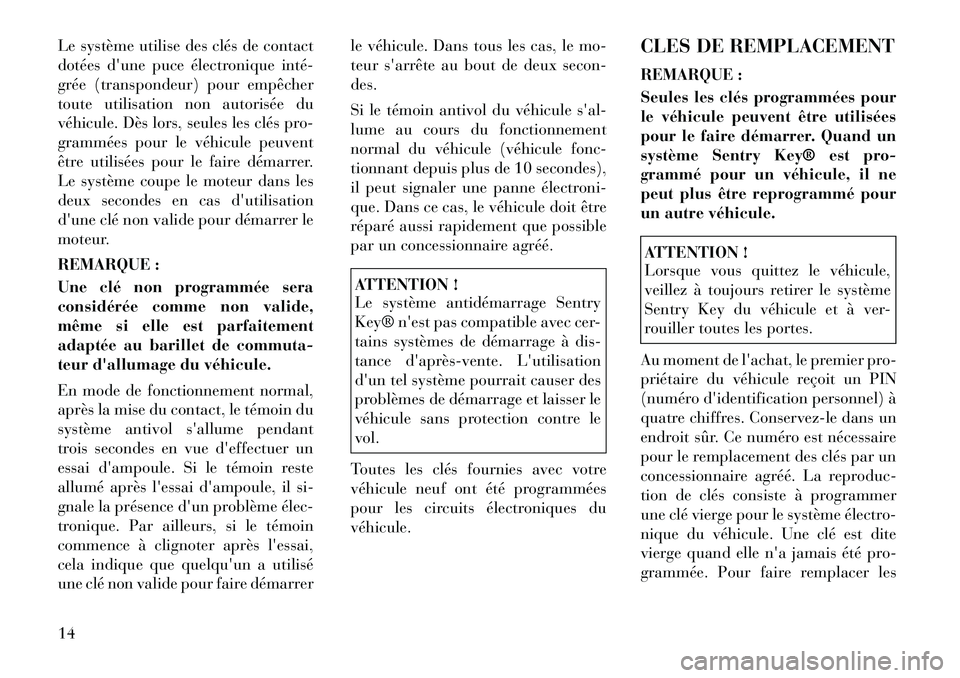 Lancia Flavia 2012  Notice dentretien (in French) Le système utilise des clés de contact
dotées dune puce électronique inté­
grée (transpondeur) pour empêcher
toute utilisation non autorisée du
véhicule. Dès lors, seules les clés pro-
gr