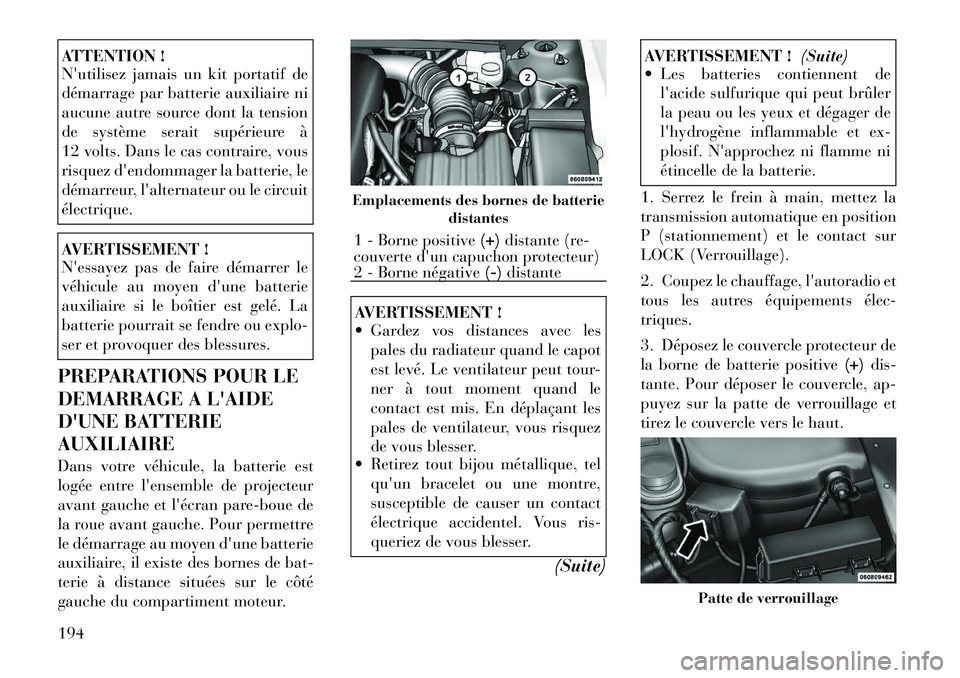 Lancia Flavia 2012 Notice dentretien (in French) ATTENTION !
Nutilisez jamais un kit portatif de
démarrage par batterie auxiliaire ni
aucune autre source dont la tension
de système serait supérieure Ã
12 volts. Dans le cas contraire, vous
risqu Lancia Flavia 2012 Notice dentretien (in French) ATTENTION !
Nutilisez jamais un kit portatif de
démarrage par batterie auxiliaire ni
aucune autre source dont la tension
de système serait supérieure Ã
12 volts. Dans le cas contraire, vous
risqu