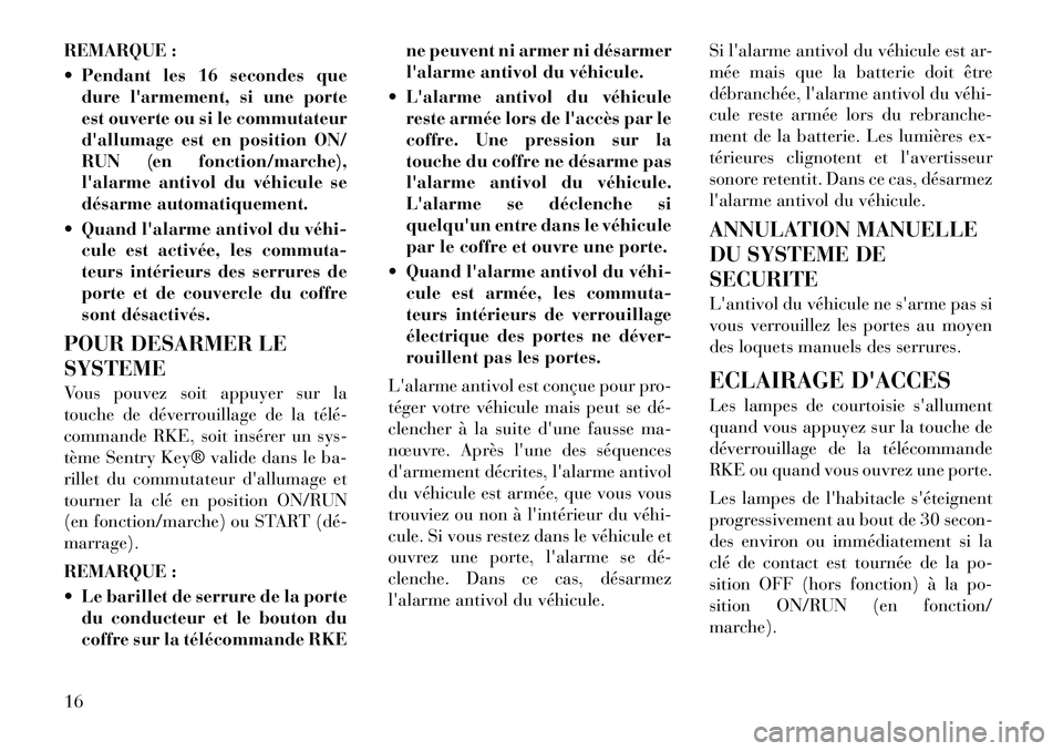 Lancia Flavia 2012  Notice dentretien (in French) REMARQUE :
 Pendant les 16 secondes quedure larmement, si une porte
est ouverte ou si le commutateur
dallumage est en position ON/
RUN (en fonction/marche),
lalarme antivol du véhicule se
désarm