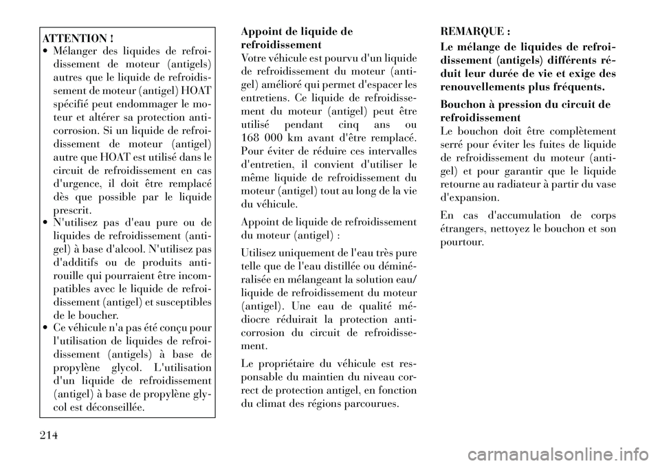 Lancia Flavia 2012  Notice dentretien (in French) ATTENTION !
 Mélanger des liquides de refroi-dissement de moteur (antigels)
autres que le liquide de refroidis-
sement de moteur (antigel) HOAT
spécifié peut endommager le mo-
teur et altérer sa 