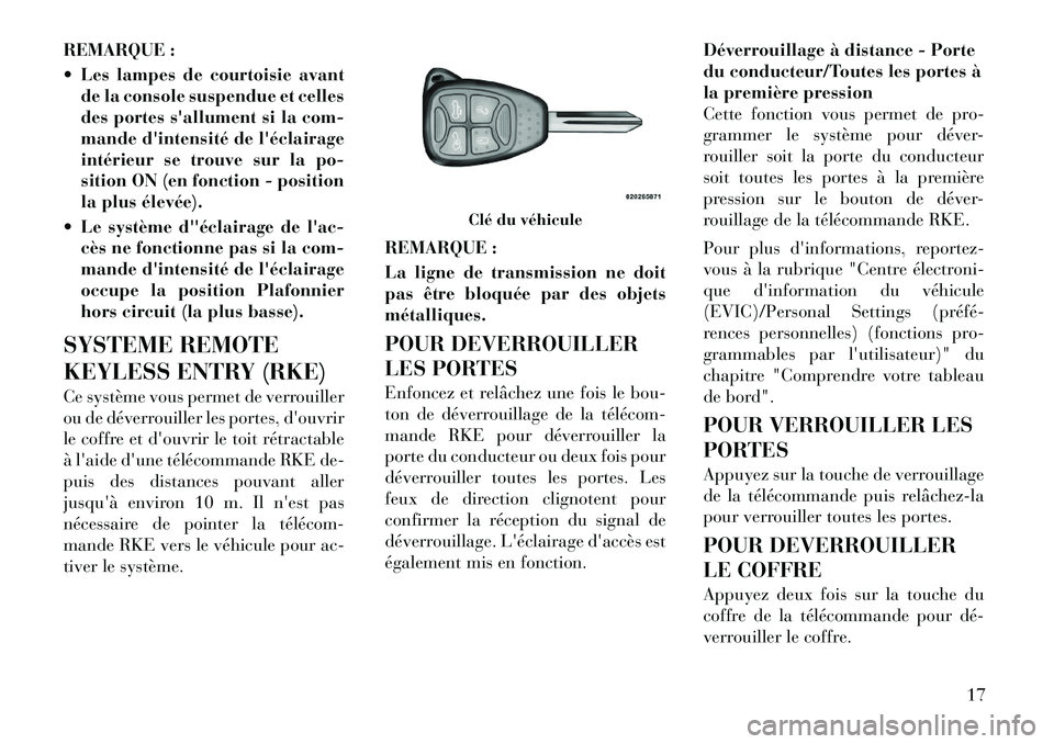 Lancia Flavia 2012  Notice dentretien (in French) REMARQUE :
 Les lampes de courtoisie avantde la console suspendue et celles
des portes sallument si la com-
mande dintensité de léclairage
intérieur se trouve sur la po-
sition ON (en fonction 