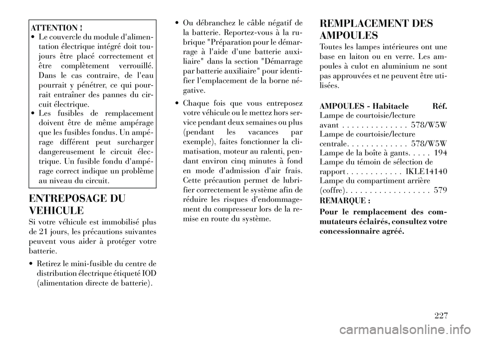Lancia Flavia 2012  Notice dentretien (in French) ATTENTION !
 Le couvercle du module dalimen-tation électrique intégré doit tou-
jours être placé correctement et
être complètement verrouillé.
Dans le cas contraire, de leau
pourrait y pén