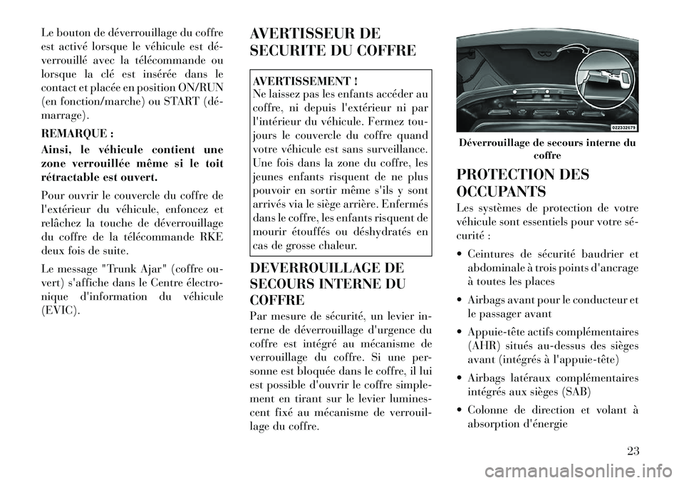Lancia Flavia 2012  Notice dentretien (in French) Le bouton de déverrouillage du coffre
est activé lorsque le véhicule est dé­
verrouillé avec la télécommande ou
lorsque la clé est insérée dans le
contact et placée en position ON/RUN
(en 