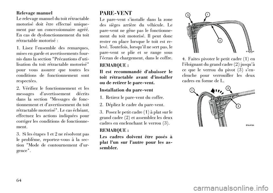 Lancia Flavia 2012  Notice dentretien (in French) Relevage manuel
Le relevage manuel du toit rétractable
motorisé doit être effectué unique-
ment par un concessionnaire agréé.
En cas de dysfonctionnement du toit
rétractable motorisé :
1. Lise